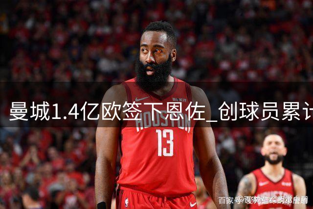 曼城1.4亿欧签下恩佐 创球员累计转会费新纪录